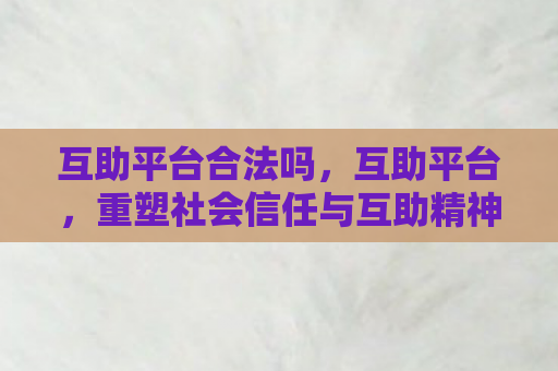 互助平台合法吗，互助平台，重塑社会信任与互助精神的数字桥梁