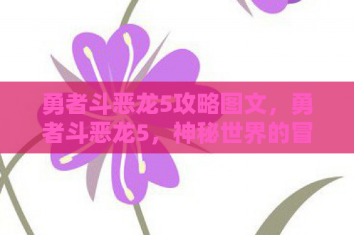 勇者斗恶龙5攻略图文，勇者斗恶龙5，神秘世界的冒险攻略