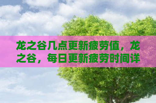 龙之谷几点更新疲劳值，龙之谷，每日更新疲劳时间详解