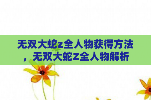 无双大蛇z全人物获得方法，无双大蛇Z全人物解析