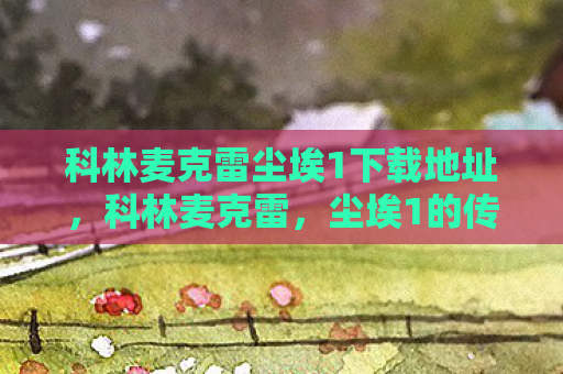 科林麦克雷尘埃1下载地址，科林麦克雷，尘埃1的传奇