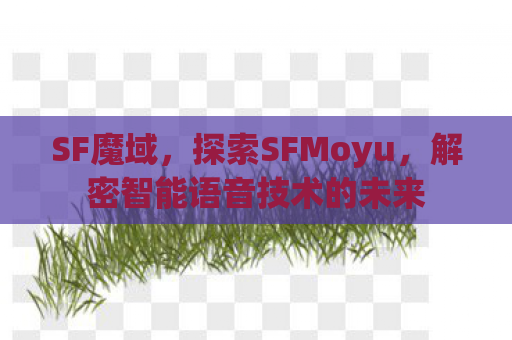 SF魔域，探索SFMoyu，解密智能语音技术的未来