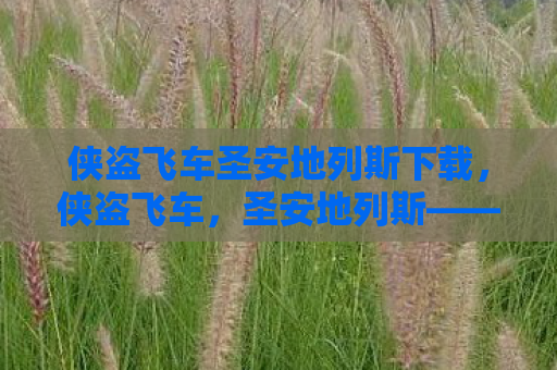 侠盗飞车圣安地列斯下载，侠盗飞车，圣安地列斯——重温经典，探索自由世界的无限可能