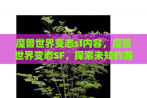 魔兽世界变态sf内容，魔兽世界变态SF，探索未知的游戏世界