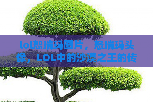 lol恕瑞玛图片，怒瑞玛头像，LOL中的沙漠之王的传奇