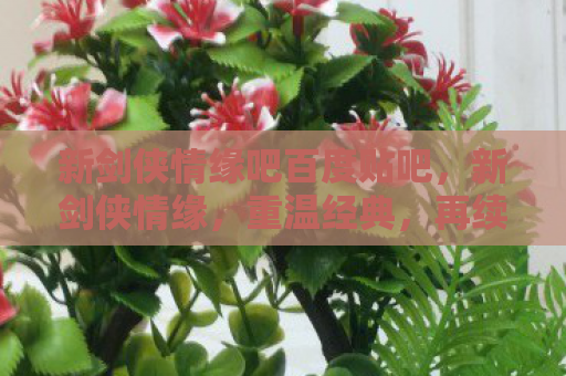 新剑侠情缘吧百度贴吧，新剑侠情缘，重温经典，再续情缘