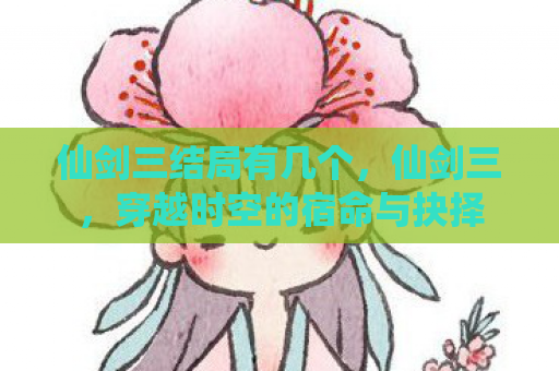 仙剑三结局有几个，仙剑三，穿越时空的宿命与抉择