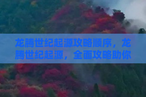 龙腾世纪起源攻略顺序，龙腾世纪起源，全面攻略助你成为游戏高手