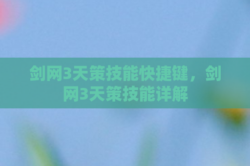 剑网3天策技能快捷键，剑网3天策技能详解