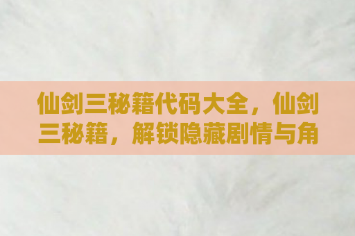仙剑三秘籍代码大全，仙剑三秘籍，解锁隐藏剧情与角色攻略