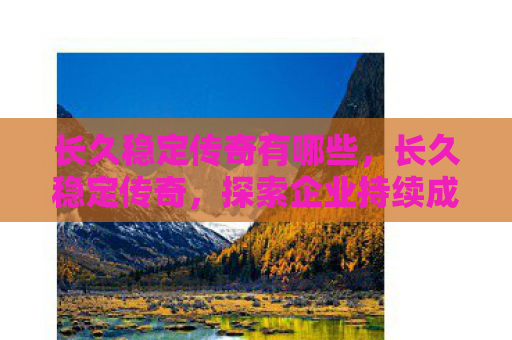 长久稳定传奇有哪些，长久稳定传奇，探索企业持续成功的秘诀