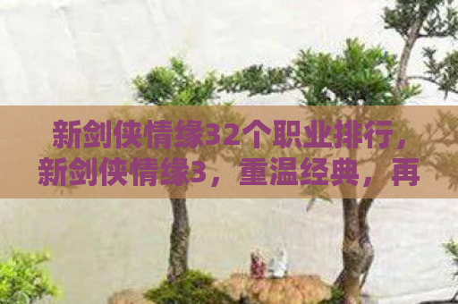 新剑侠情缘32个职业排行，新剑侠情缘3，重温经典，再续前缘