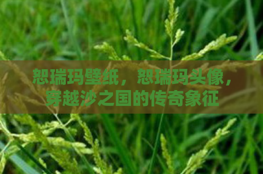 恕瑞玛壁纸，恕瑞玛头像，穿越沙之国的传奇象征