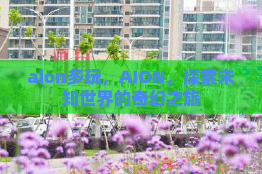 aion多玩，AION，探索未知世界的奇幻之旅