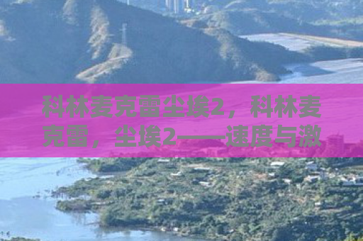 科林麦克雷尘埃2，科林麦克雷，尘埃2——速度与激情的终极体验