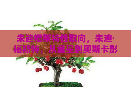 朱迪福斯特性取向，朱迪·福斯特，从童星到奥斯卡影后的传奇之路