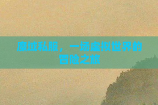 魔域私服，一场虚拟世界的冒险之旅