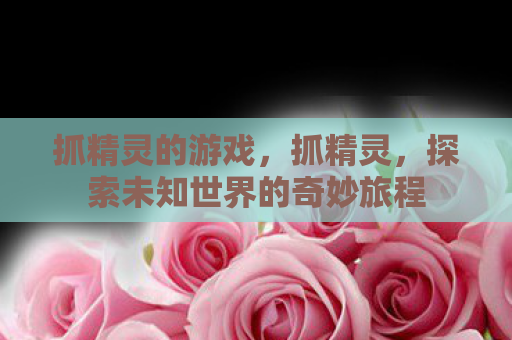 抓精灵的游戏，抓精灵，探索未知世界的奇妙旅程