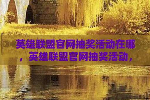 英雄联盟官网抽奖活动在哪，英雄联盟官网抽奖活动，幸运转盘，惊喜连连！